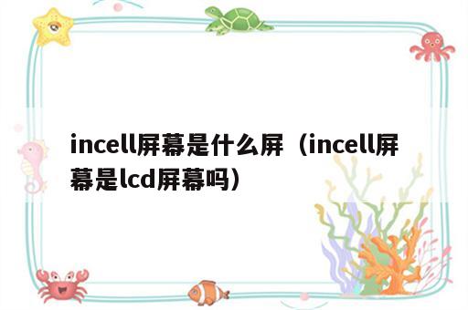 incell屏幕是什么屏（incell屏幕是lcd屏幕吗）