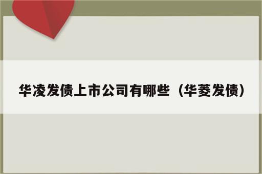 华凌发债上市公司有哪些（华菱发债）
