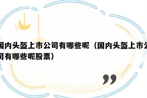 国内头盔上市公司有哪些呢（国内头盔上市公司有哪些呢股票）
