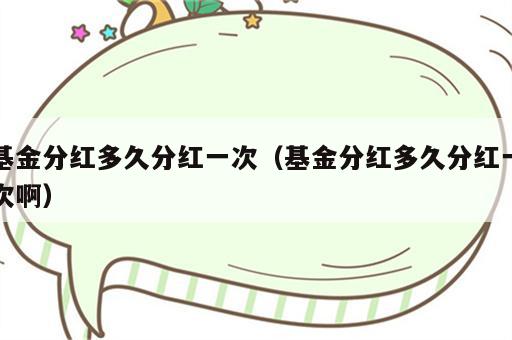 基金分红多久分红一次（基金分红多久分红一次啊）