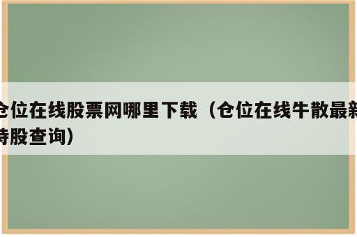 仓位在线股票网哪里下载（仓位在线牛散最新持股查询）
