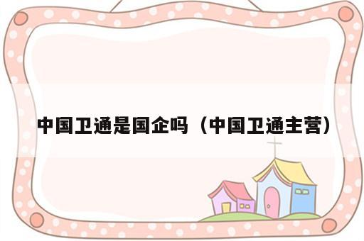 中国卫通是国企吗（中国卫通主营）