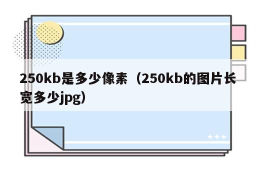 250kb是多少像素（250kb的图片长宽多少jpg）