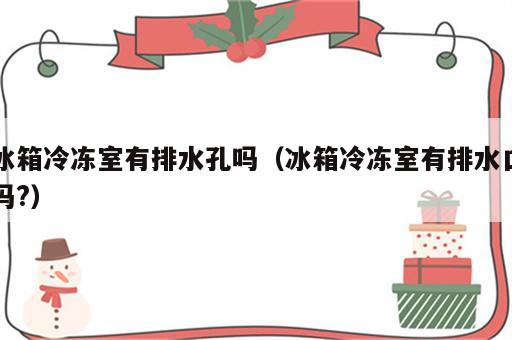 冰箱冷冻室有排水孔吗（冰箱冷冻室有排水口吗?）