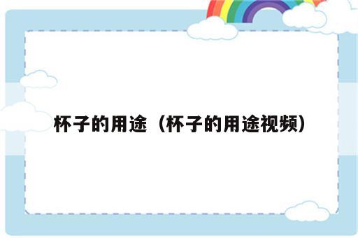 杯子的用途（杯子的用途视频）