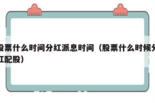 股票什么时间分红派息时间（股票什么时候分红配股）