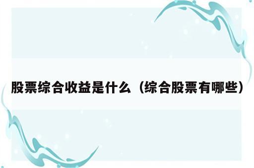 股票综合收益是什么（综合股票有哪些）