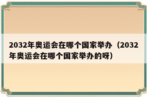 2032年奥运会在哪个国家举办（2032年奥运会在哪个国家举办的呀）