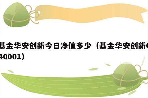 基金华安创新今日净值多少（基金华安创新040001）