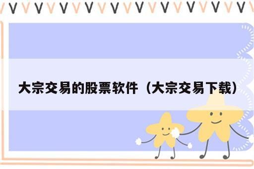 大宗交易的股票软件（大宗交易下载）