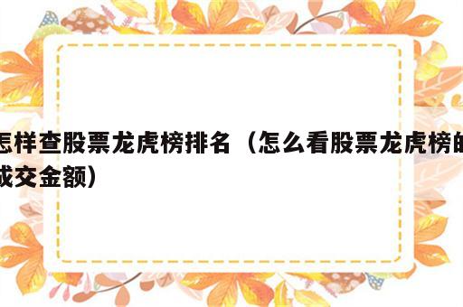 怎样查股票龙虎榜排名（怎么看股票龙虎榜的成交金额）