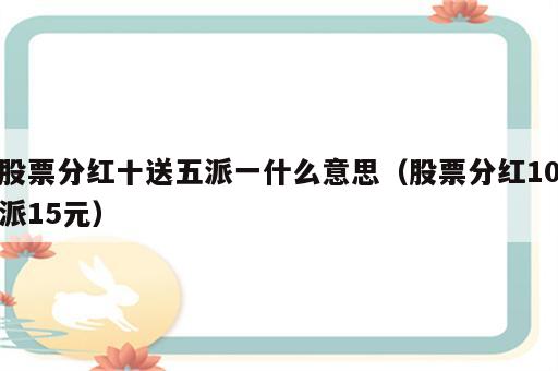 股票分红十送五派一什么意思（股票分红10派15元）