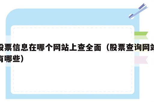 股票信息在哪个网站上查全面（股票查询网站有哪些）