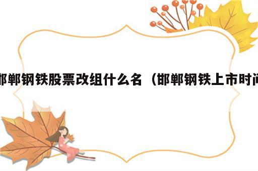 邯郸钢铁股票改组什么名（邯郸钢铁上市时间）