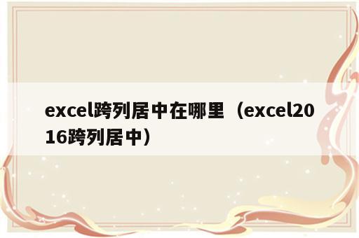 excel跨列居中在哪里（excel2016跨列居中）
