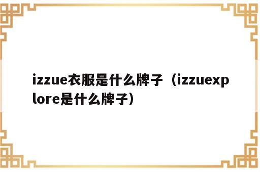 izzue衣服是什么牌子（izzuexplore是什么牌子）