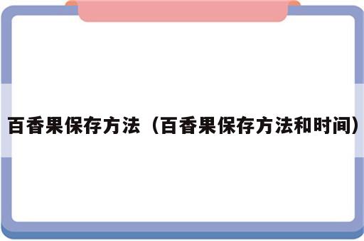 百香果保存方法（百香果保存方法和时间）