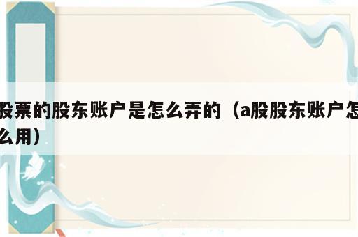 股票的股东账户是怎么弄的（a股股东账户怎么用）