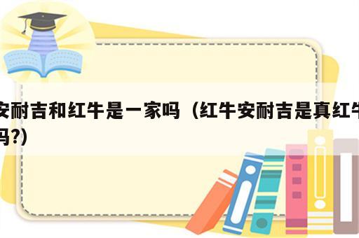 安耐吉和红牛是一家吗（红牛安耐吉是真红牛吗?）