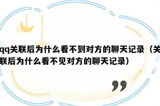 qq关联后为什么看不到对方的聊天记录（关联后为什么看不见对方的聊天记录）