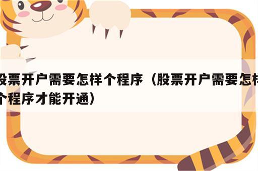 股票开户需要怎样个程序（股票开户需要怎样个程序才能开通）