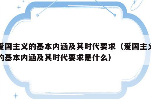 爱国主义的基本内涵及其时代要求（爱国主义的基本内涵及其时代要求是什么）