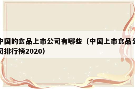 中国的食品上市公司有哪些（中国上市食品公司排行榜2020）