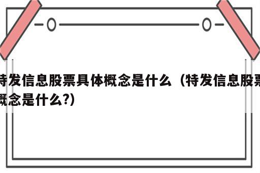 特发信息股票具体概念是什么（特发信息股票概念是什么?）