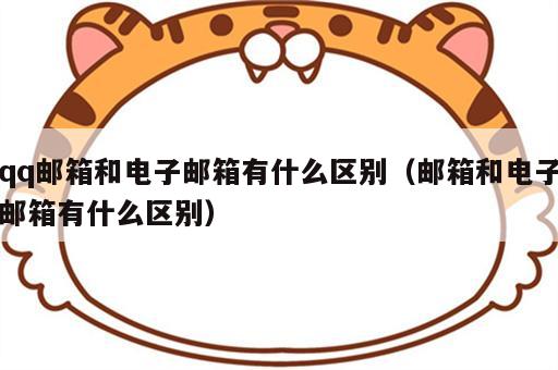 qq邮箱和电子邮箱有什么区别（邮箱和电子邮箱有什么区别）