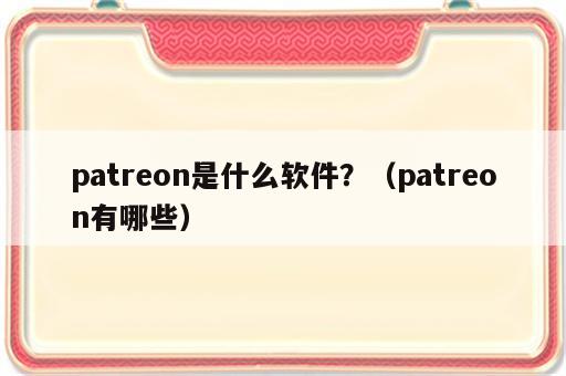 patreon是什么软件？（patreon有哪些）