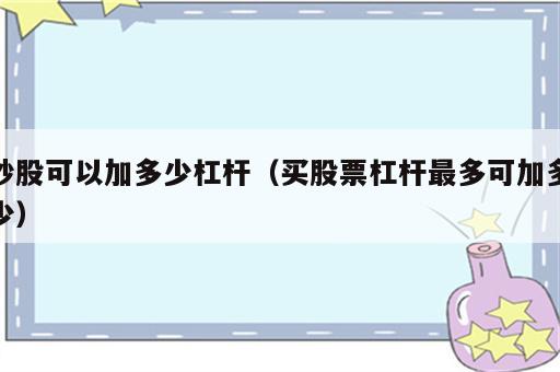 炒股可以加多少杠杆（买股票杠杆最多可加多少）