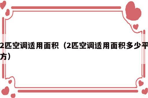 2匹空调适用面积（2匹空调适用面积多少平方）