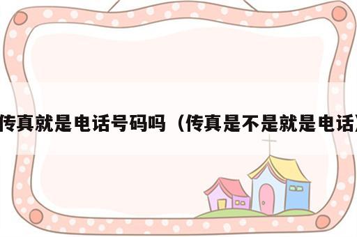 传真就是电话号码吗（传真是不是就是电话）