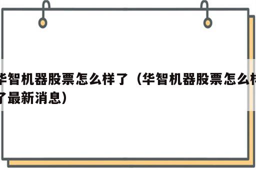 华智机器股票怎么样了（华智机器股票怎么样了最新消息）