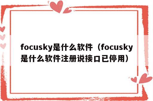 focusky是什么软件（focusky是什么软件注册说接口已停用）