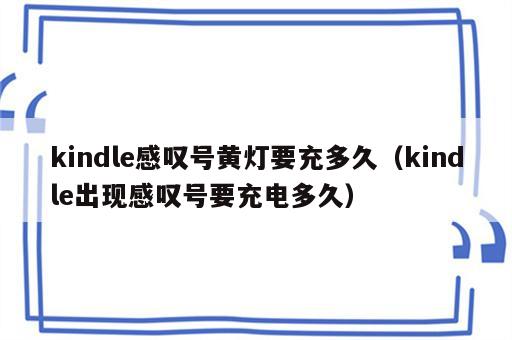 kindle感叹号黄灯要充多久（kindle出现感叹号要充电多久）