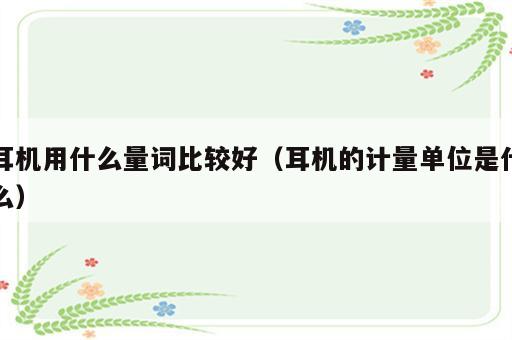耳机用什么量词比较好（耳机的计量单位是什么）