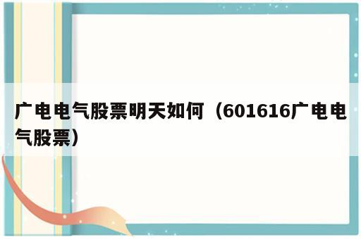 广电电气股票明天如何（601616广电电气股票）