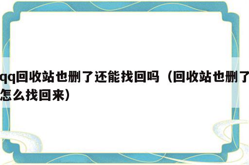 qq回收站也删了还能找回吗（回收站也删了怎么找回来）