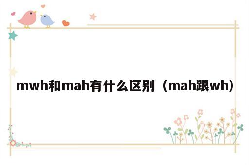 mwh和mah有什么区别（mah跟wh）