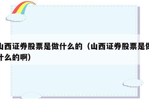 山西证券股票是做什么的（山西证券股票是做什么的啊）