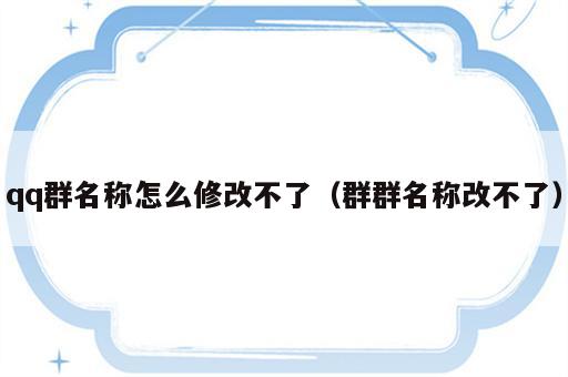 qq群名称怎么修改不了（群群名称改不了）