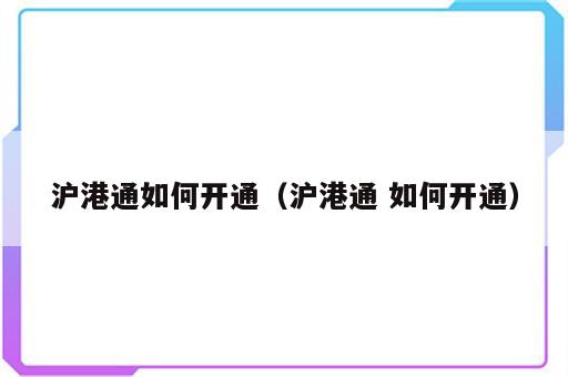 沪港通如何开通（沪港通 如何开通）