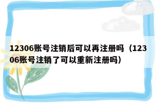 12306账号注销后可以再注册吗（12306账号注销了可以重新注册吗）