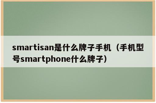 smartisan是什么牌子手机（手机型号smartphone什么牌子）