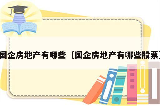 国企房地产有哪些（国企房地产有哪些股票）