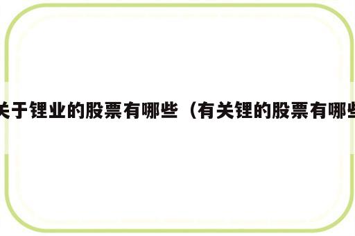 关于锂业的股票有哪些（有关锂的股票有哪些）
