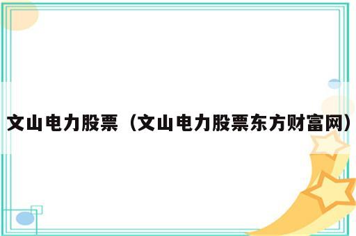 文山电力股票（文山电力股票东方财富网）