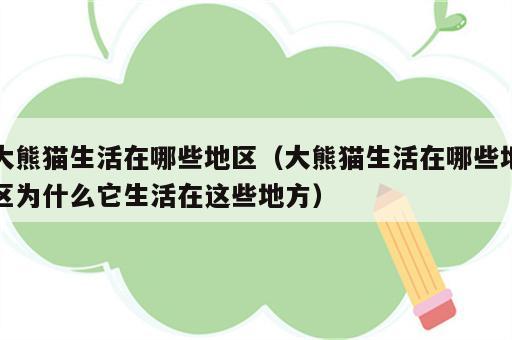 大熊猫生活在哪些地区（大熊猫生活在哪些地区为什么它生活在这些地方）