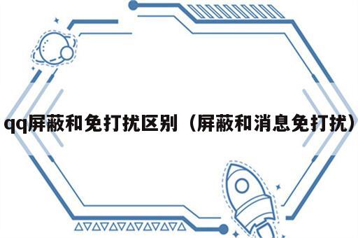 qq屏蔽和免打扰区别（屏蔽和消息免打扰）